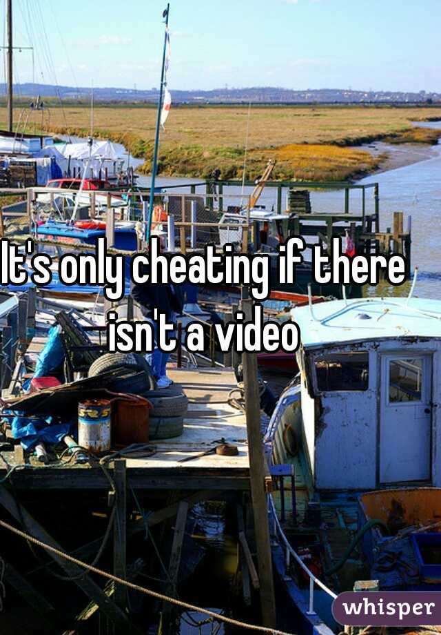 It's only cheating if there isn't a video 