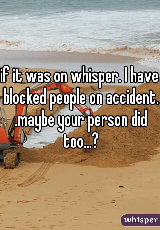 if it was on whisper. I have blocked people on accident. .maybe your person did too...?