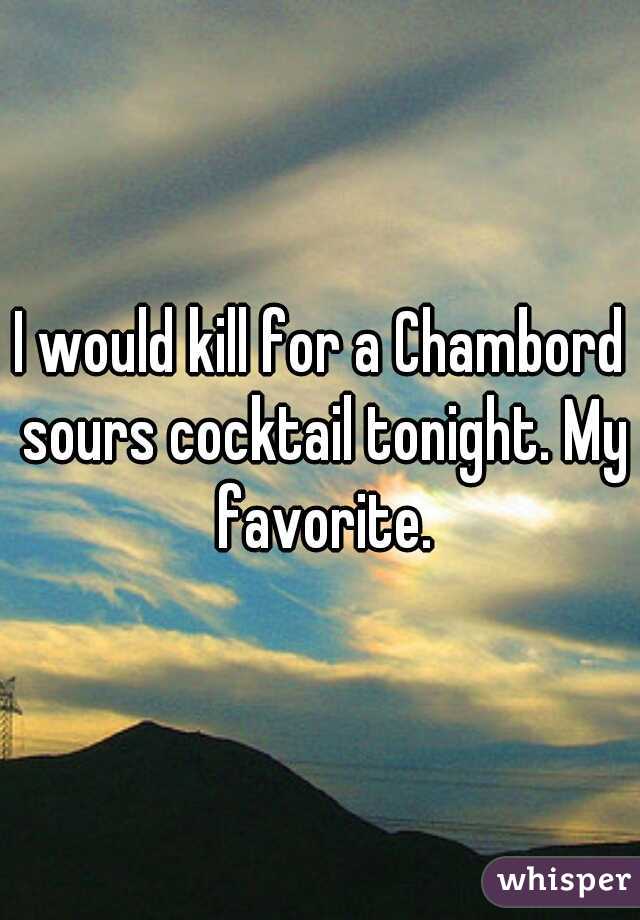 I would kill for a Chambord sours cocktail tonight. My favorite.