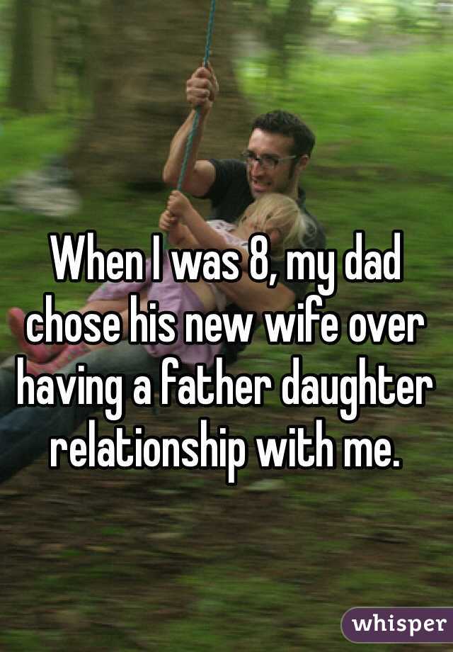 When I was 8, my dad chose his new wife over having a father daughter relationship with me.