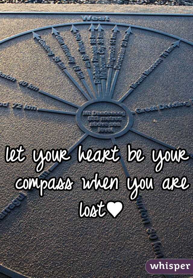 let your heart be your compass when you are lost♥
