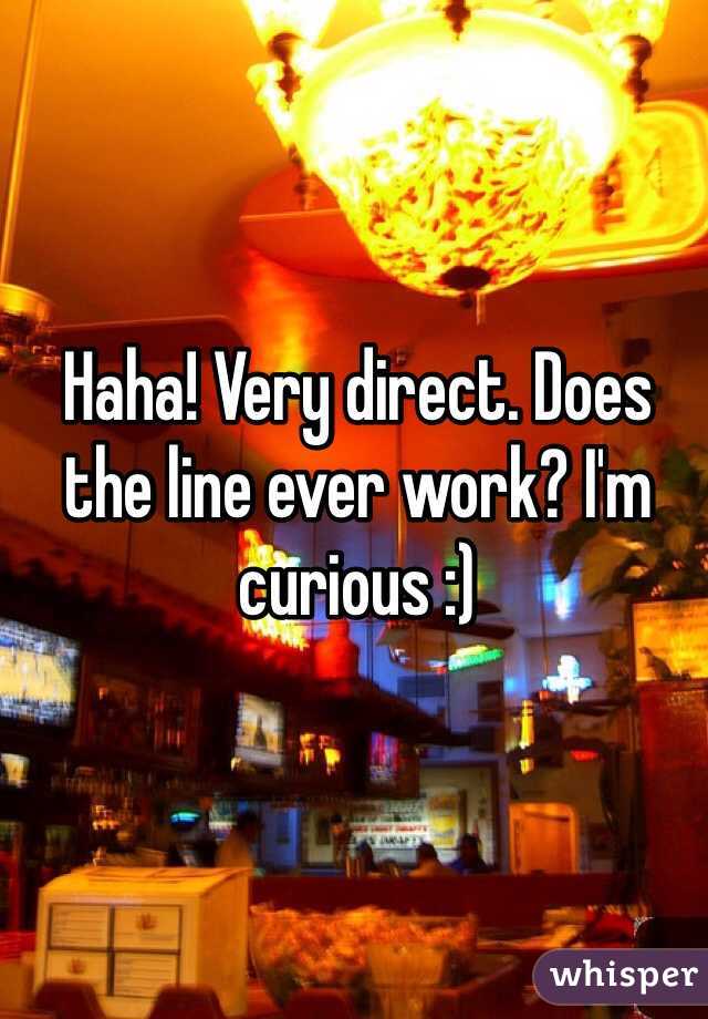 Haha! Very direct. Does the line ever work? I'm curious :)