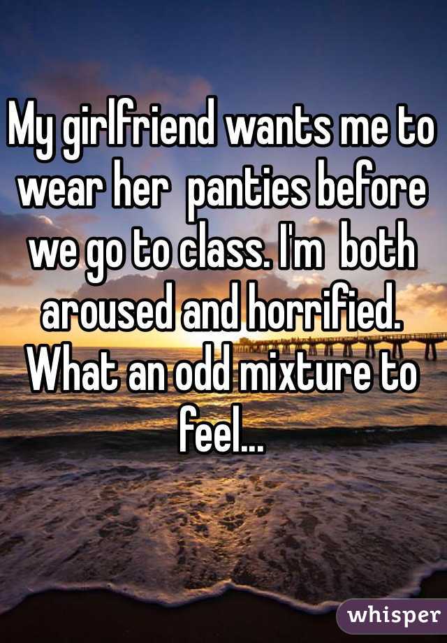My girlfriend wants me to wear her  panties before we go to class. I'm  both aroused and horrified. What an odd mixture to feel...