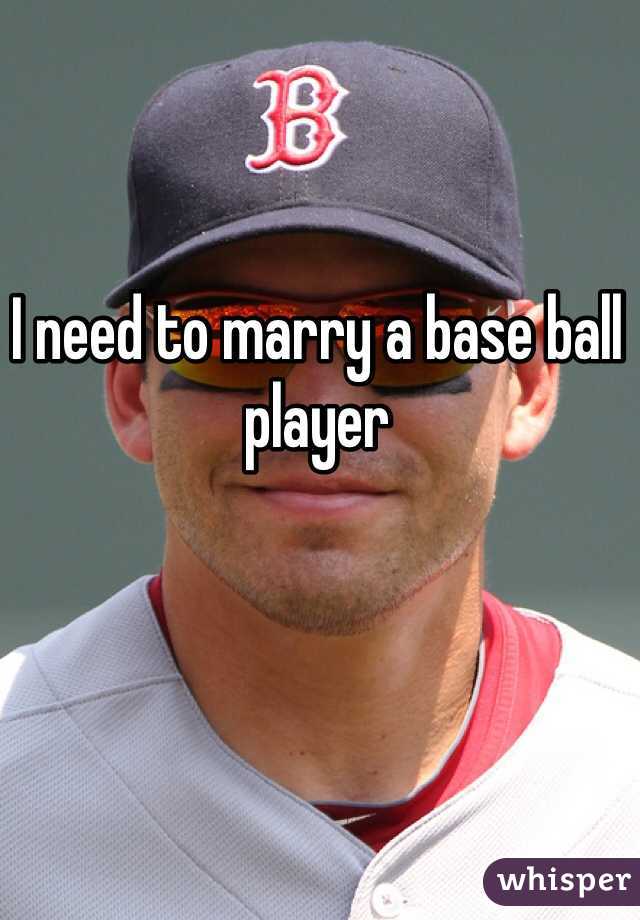 I need to marry a base ball player 