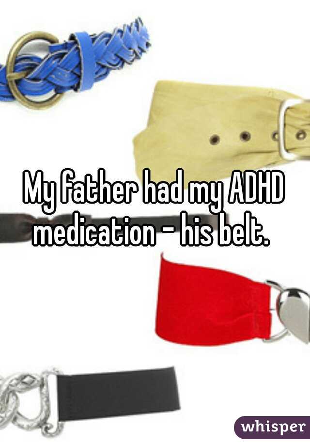 My father had my ADHD medication - his belt.  