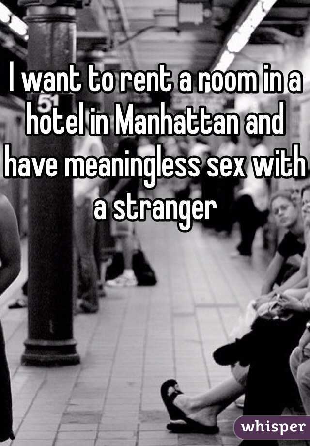 I want to rent a room in a hotel in Manhattan and have meaningless sex with a stranger