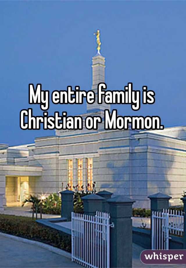 My entire family is Christian or Mormon. 