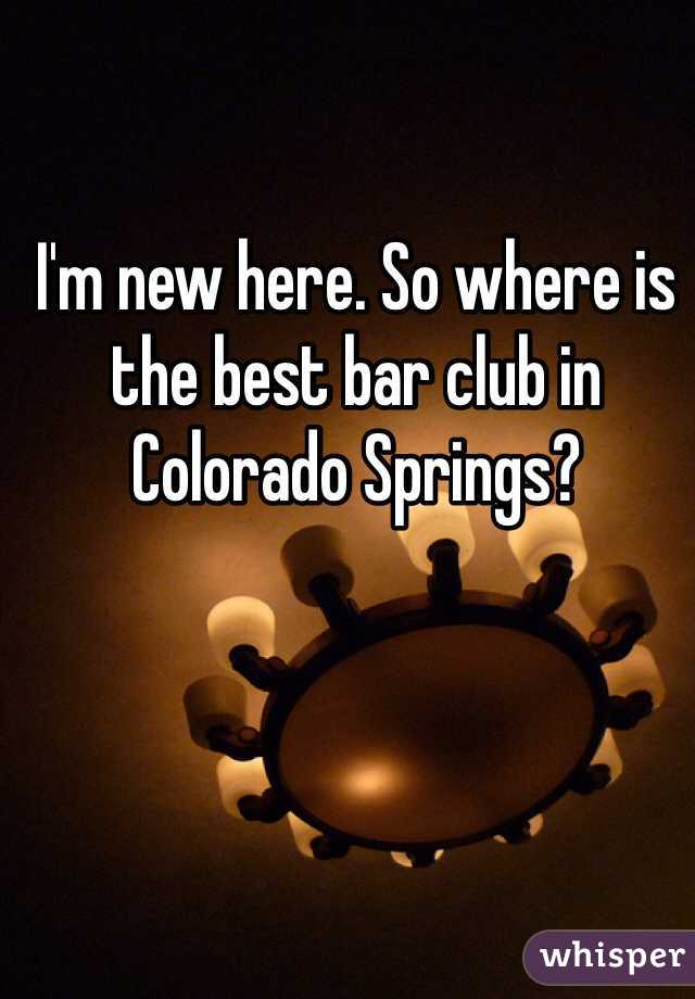 I'm new here. So where is the best bar club in Colorado Springs?