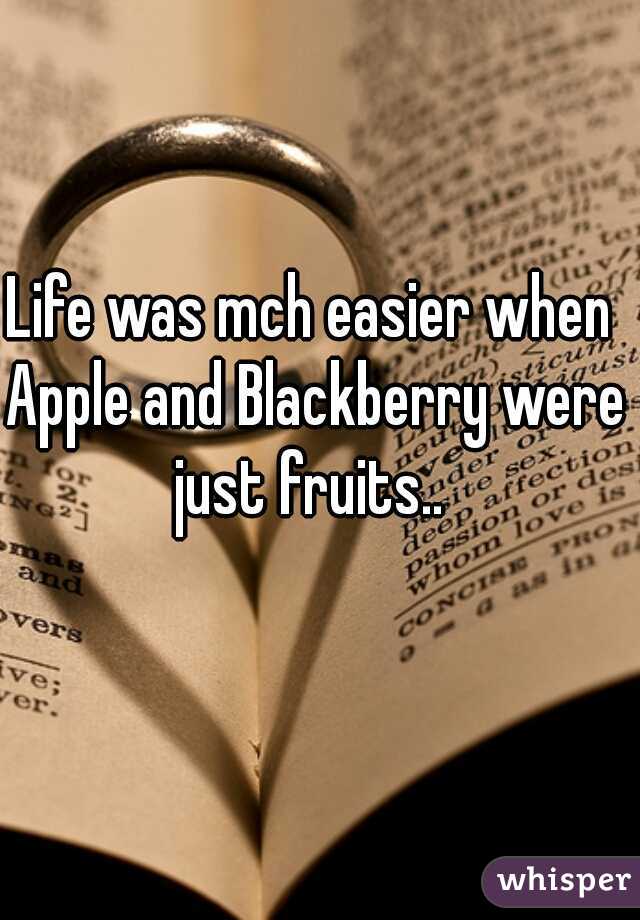 Life was mch easier when Apple and Blackberry were just fruits.. 