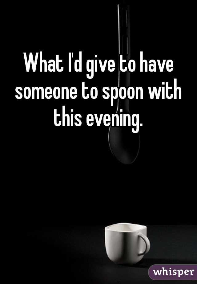 What I'd give to have someone to spoon with this evening.