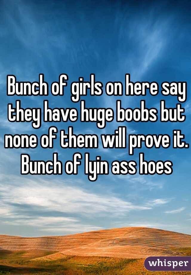 Bunch of girls on here say they have huge boobs but none of them will prove it. Bunch of lyin ass hoes