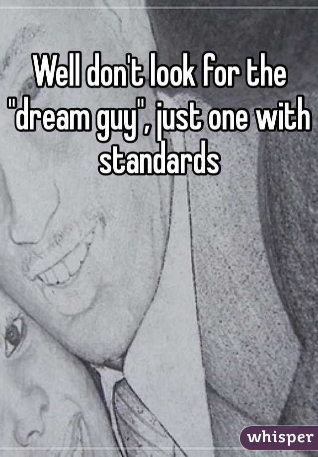 Well don't look for the "dream guy", just one with standards