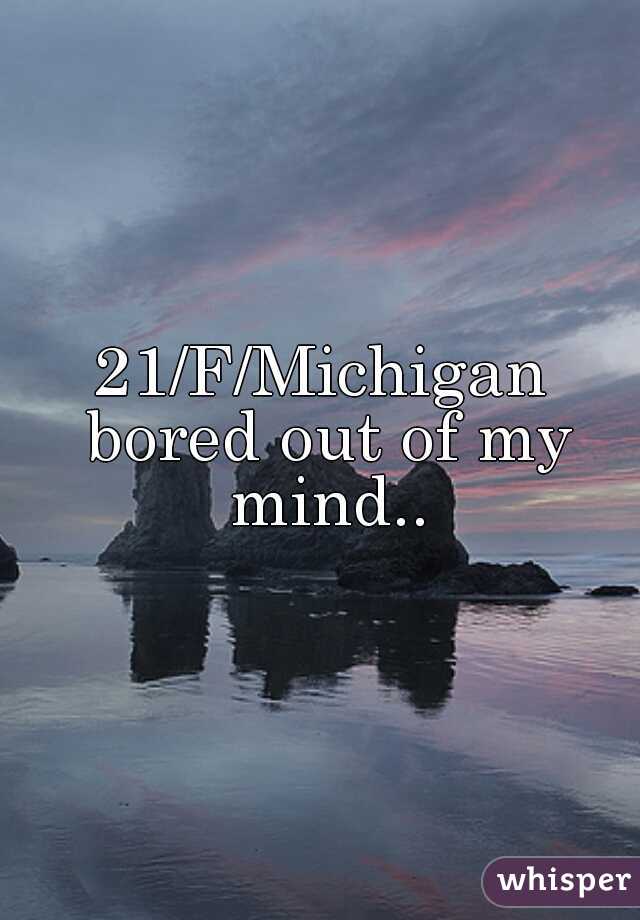 21/F/Michigan bored out of my mind..