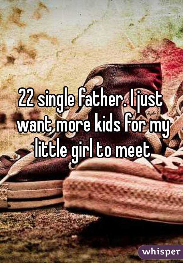 22 single father. I just want more kids for my little girl to meet