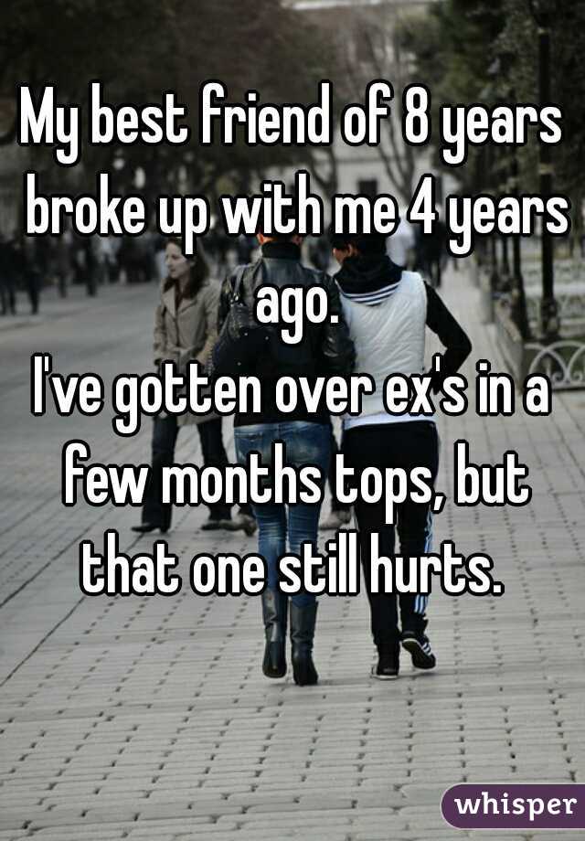 My best friend of 8 years broke up with me 4 years ago.


I've gotten over ex's in a few months tops, but that one still hurts. 