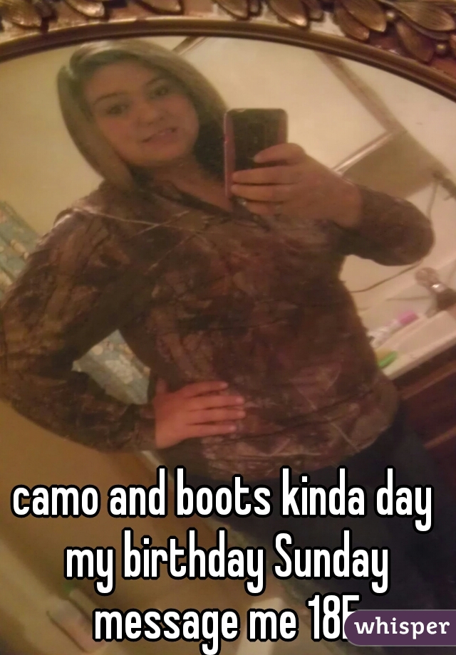 camo and boots kinda day my birthday Sunday message me 18F