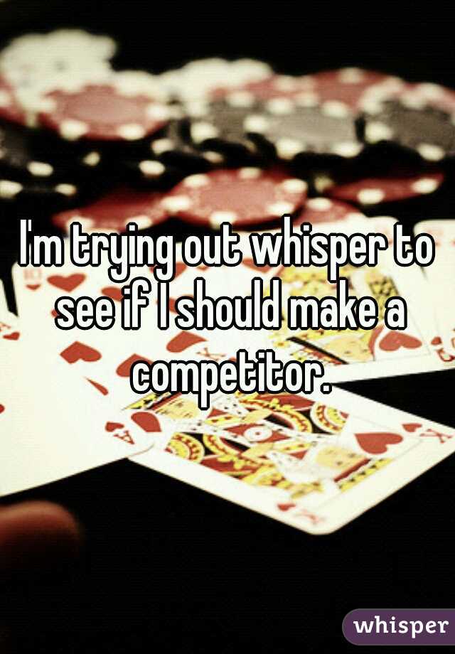 I'm trying out whisper to see if I should make a competitor.
