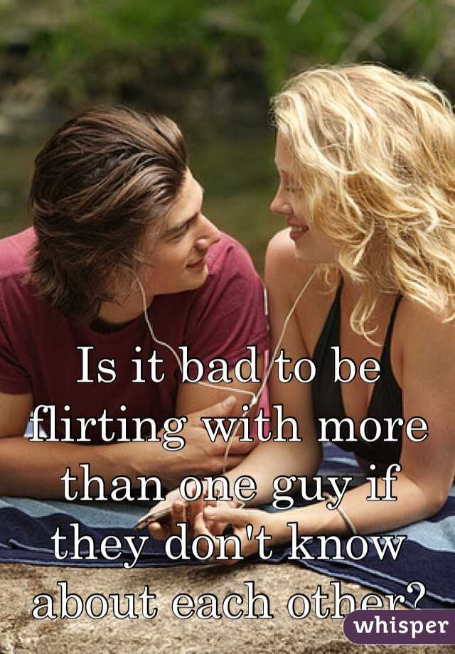 Is it bad to be flirting with more than one guy if they don't know about each other?