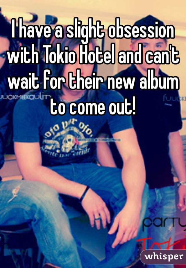 I have a slight obsession with Tokio Hotel and can't wait for their new album to come out!