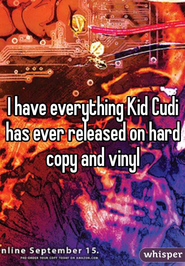 I have everything Kid Cudi has ever released on hard copy and vinyl 