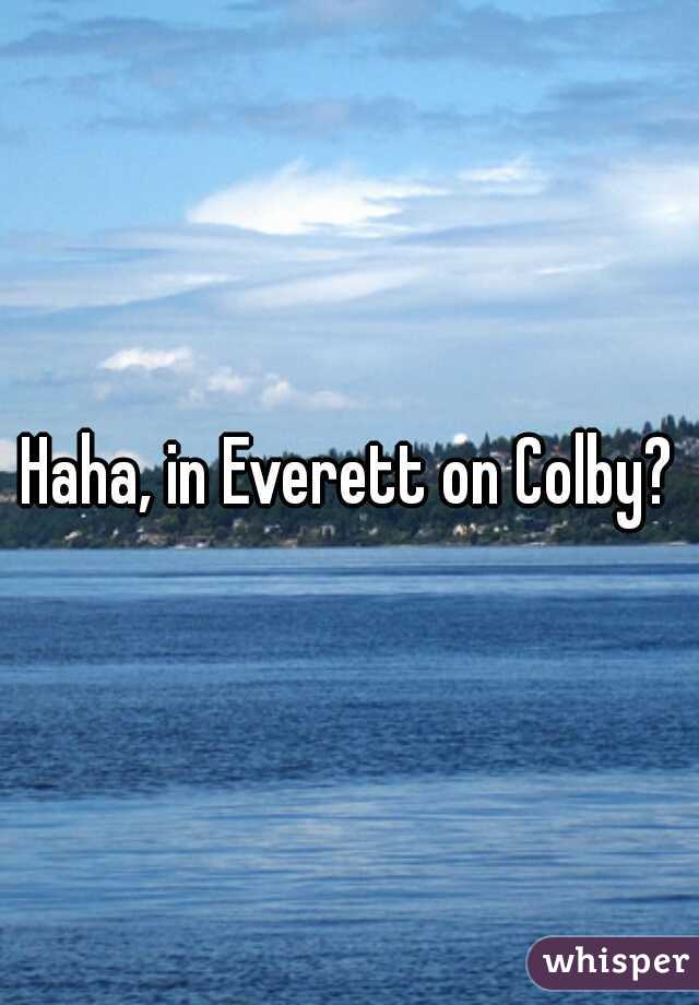 Haha, in Everett on Colby?