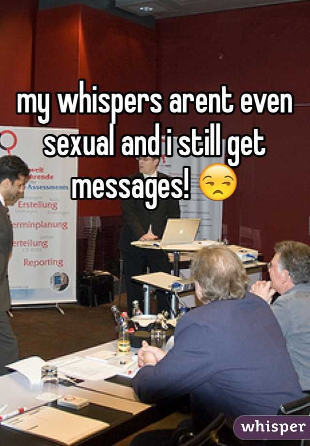 my whispers arent even sexual and i still get messages! 😒