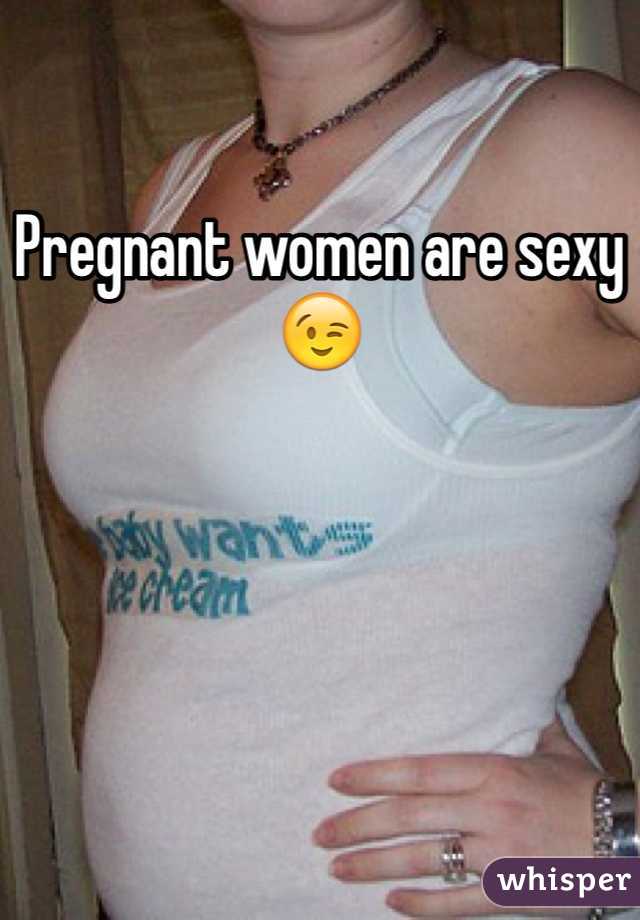Pregnant women are sexy
😉