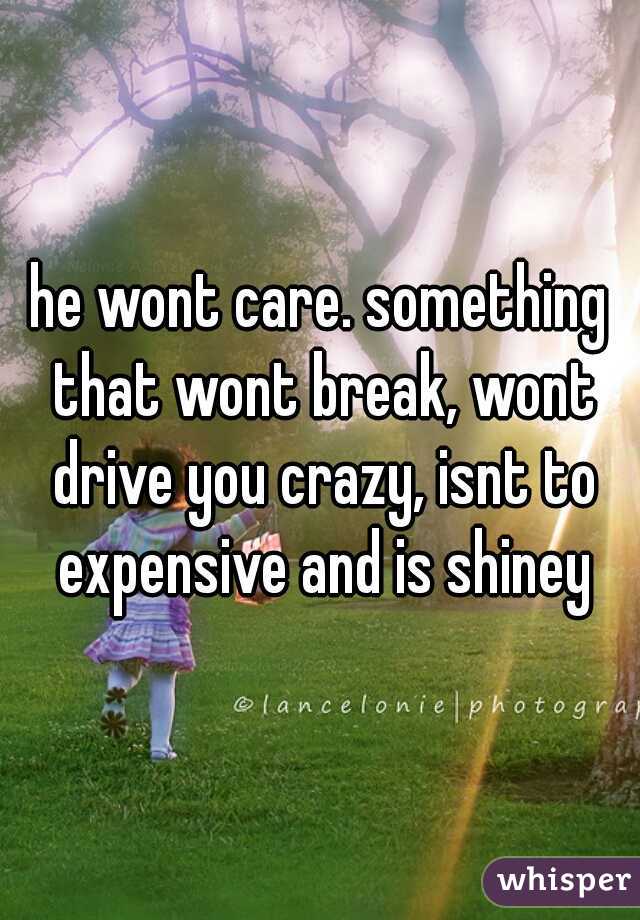 he wont care. something that wont break, wont drive you crazy, isnt to expensive and is shiney