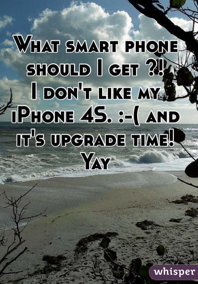 What smart phone should I get ?! 
I don't like my iPhone 4S. :-( and it's upgrade time! Yay