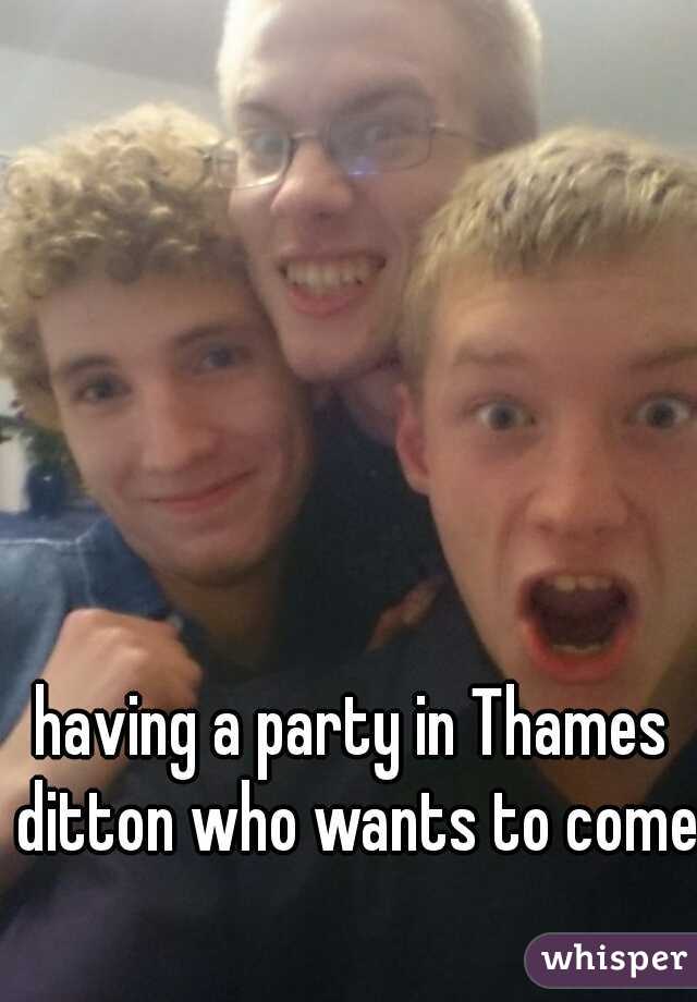 having a party in Thames ditton who wants to come 