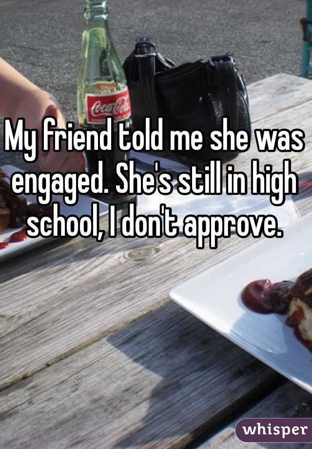 My friend told me she was engaged. She's still in high school, I don't approve.