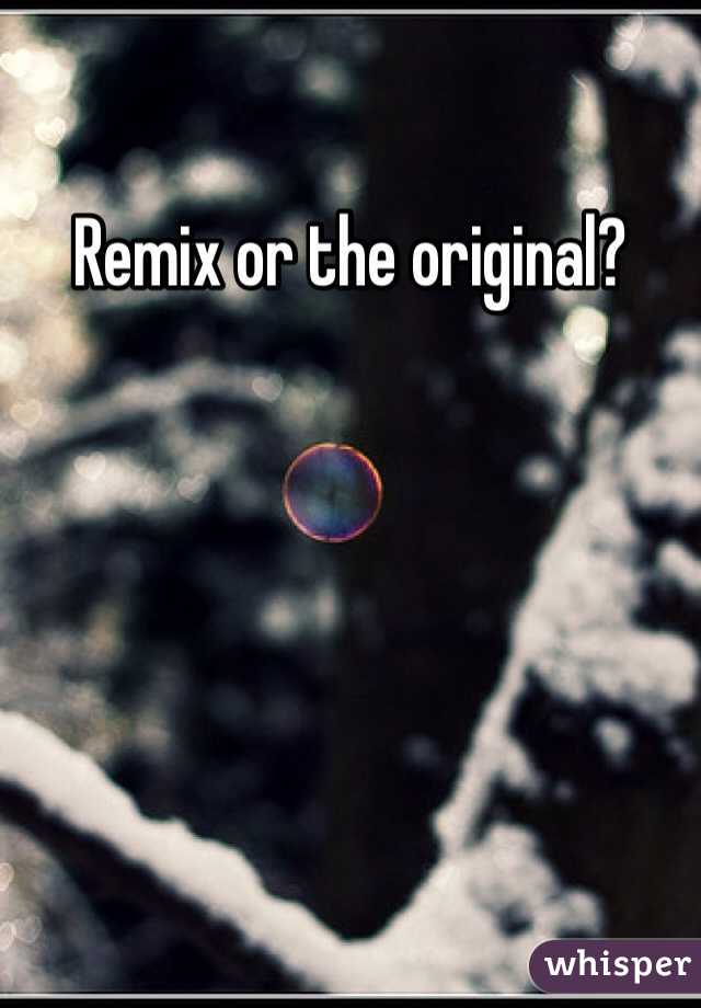 Remix or the original? 