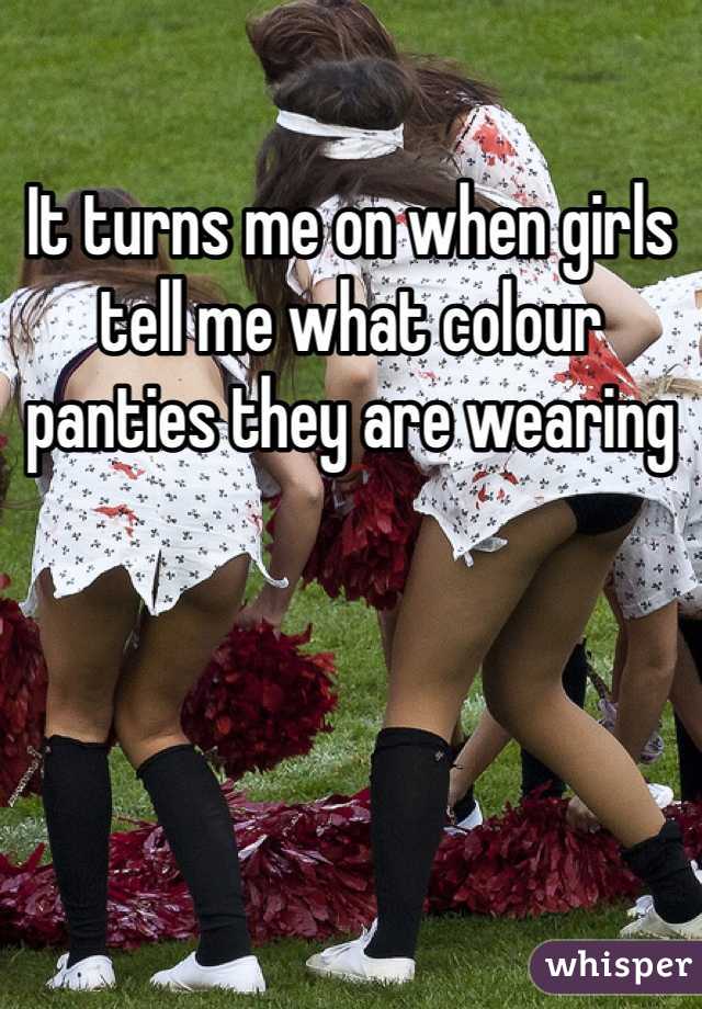 It turns me on when girls tell me what colour panties they are wearing 