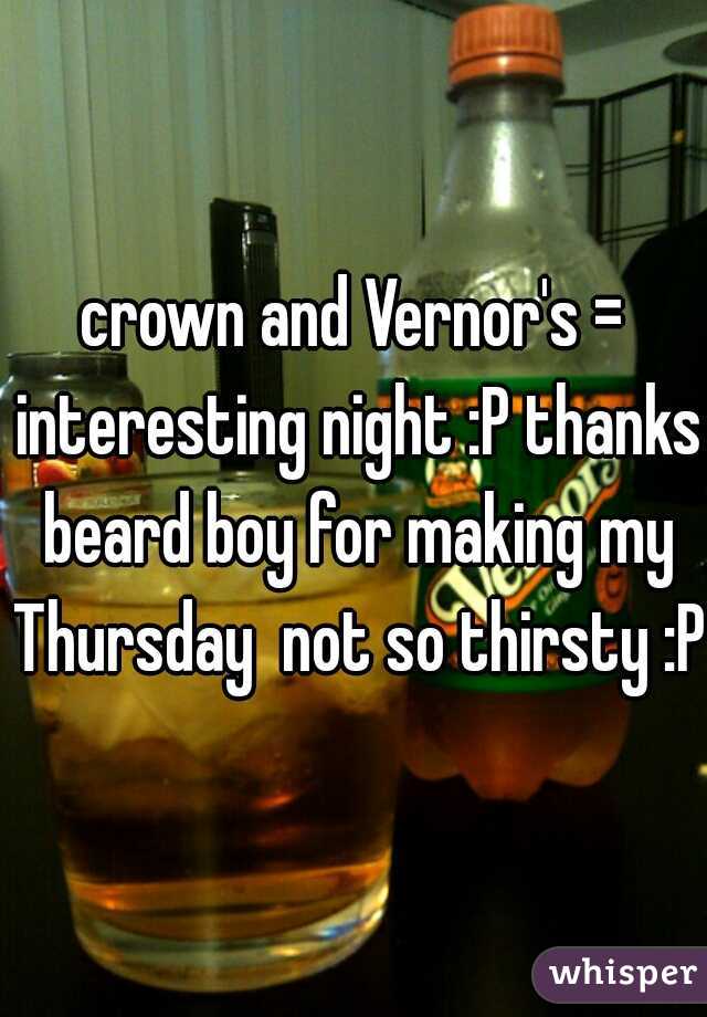 crown and Vernor's = interesting night :P thanks beard boy for making my Thursday  not so thirsty :P
