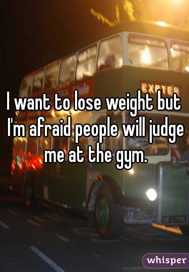I want to lose weight but I'm afraid people will judge me at the gym.