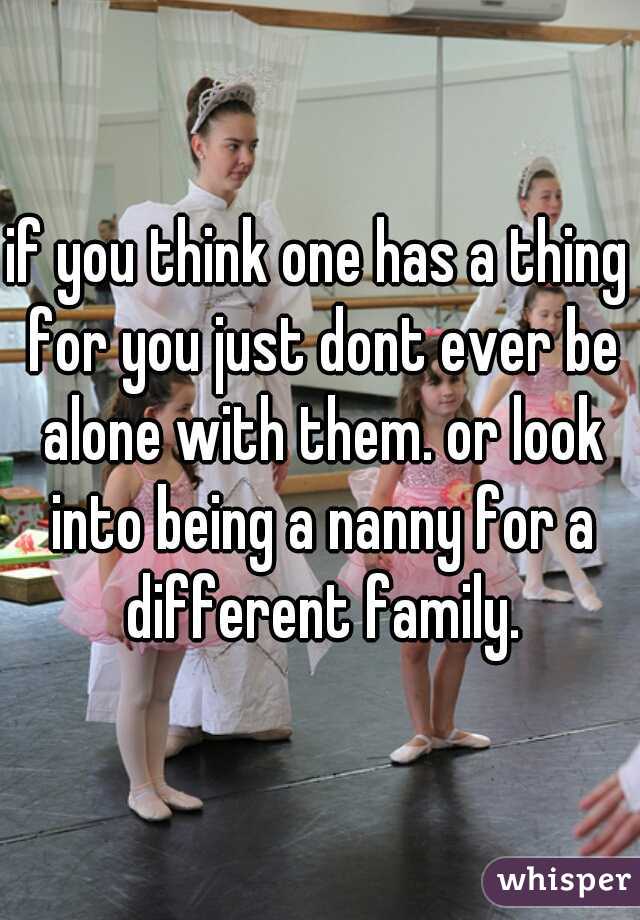 if you think one has a thing for you just dont ever be alone with them. or look into being a nanny for a different family.