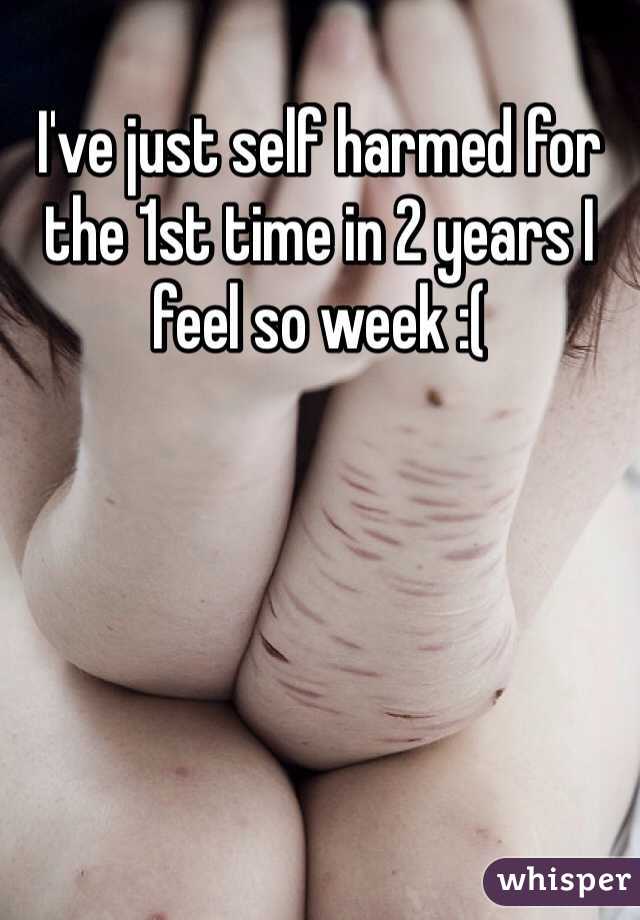 I've just self harmed for the 1st time in 2 years I feel so week :(