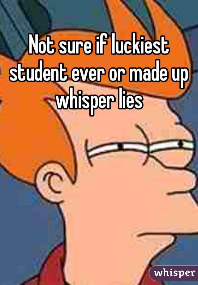 Not sure if luckiest student ever or made up whisper lies