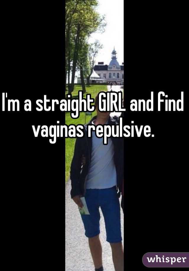 I'm a straight GIRL and find vaginas repulsive.