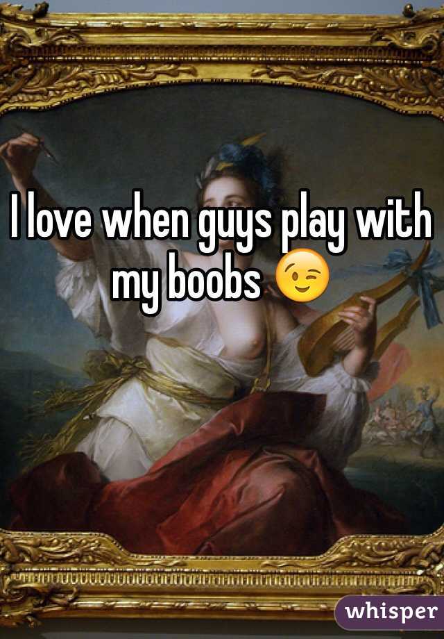 I love when guys play with my boobs 😉