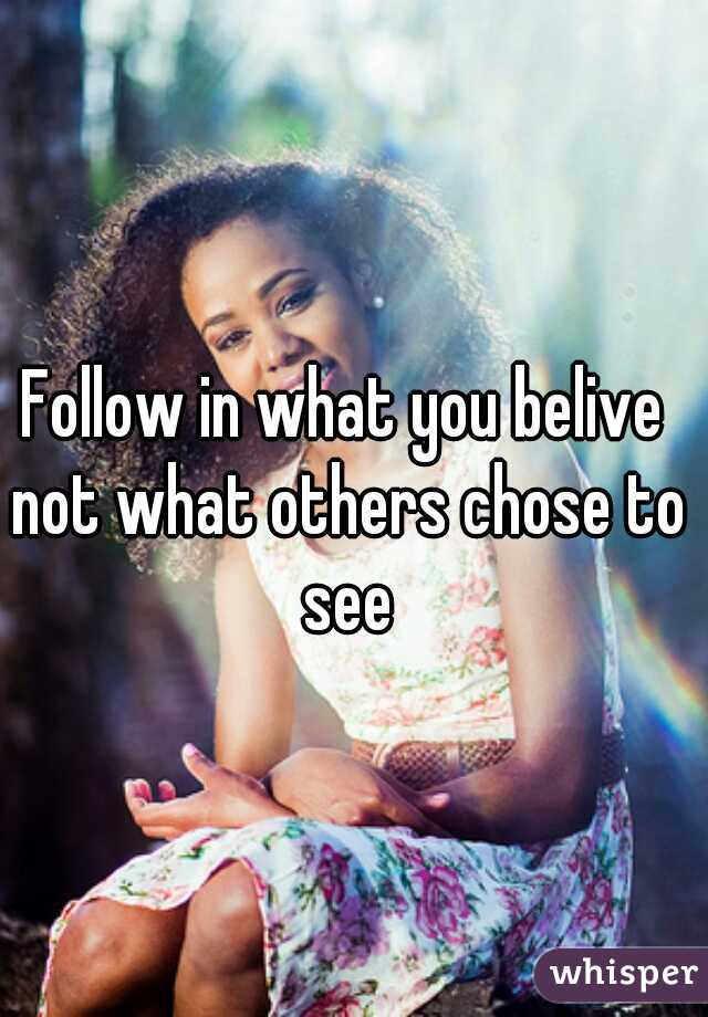Follow in what you belive not what others chose to see