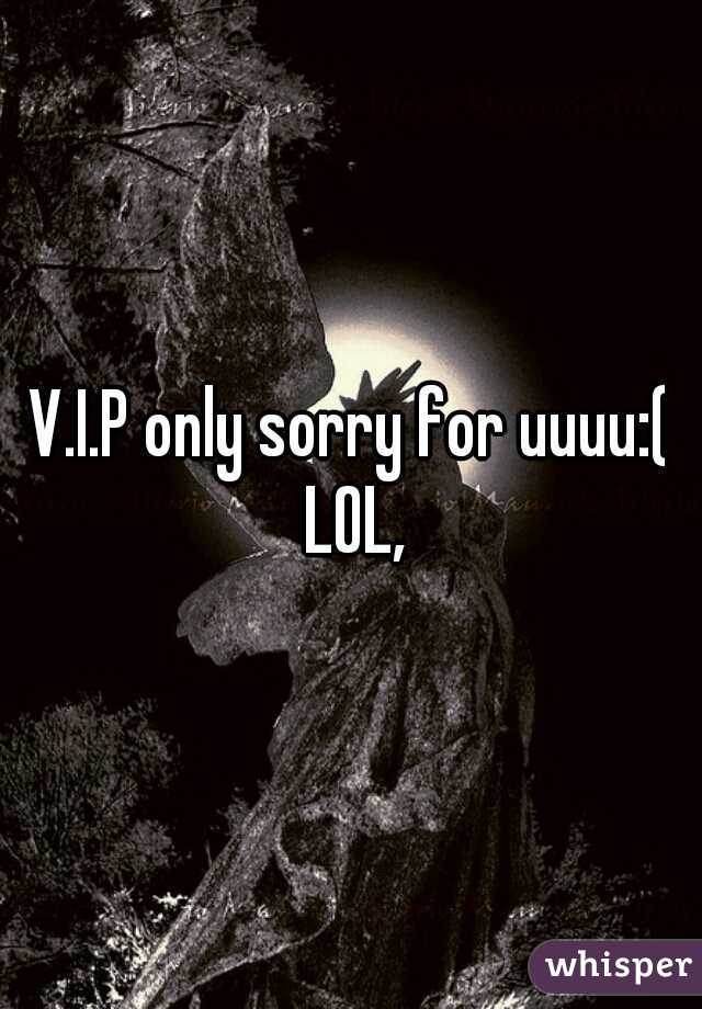 V.I.P only sorry for uuuu:( LOL,