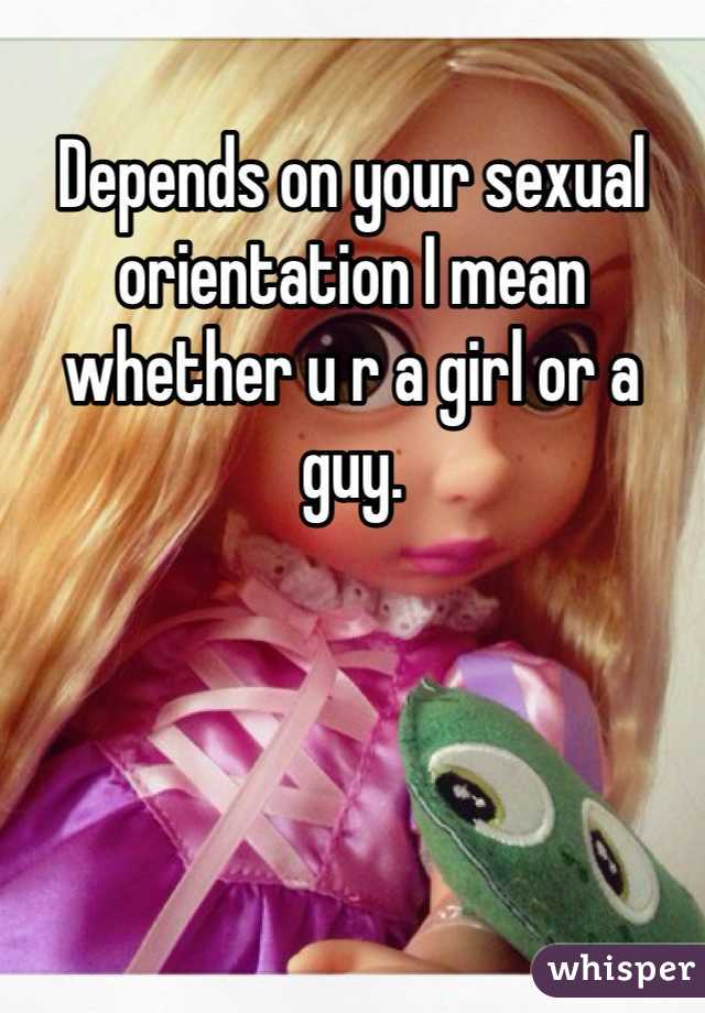 Depends on your sexual orientation I mean whether u r a girl or a guy. 