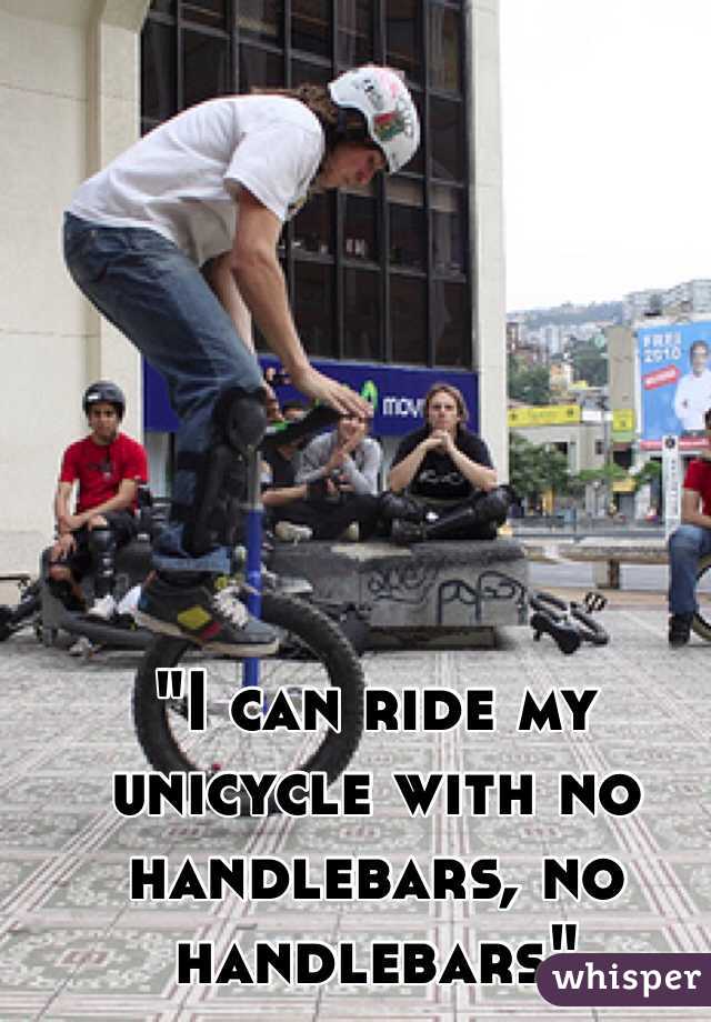 "I can ride my unicycle with no handlebars, no handlebars"