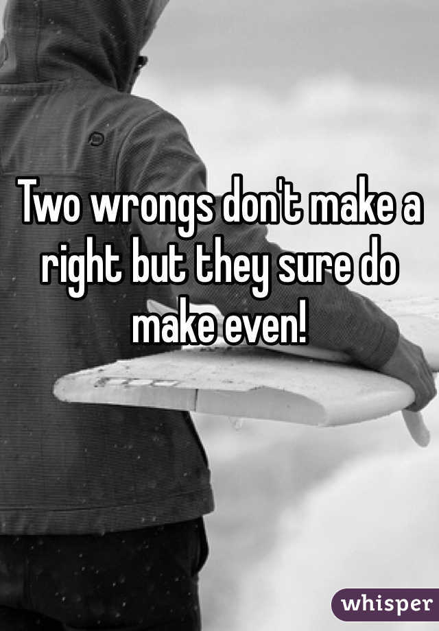 Two wrongs don't make a right but they sure do make even!