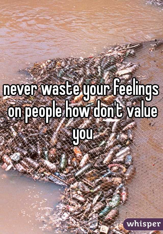 never waste your feelings on people how don't value you