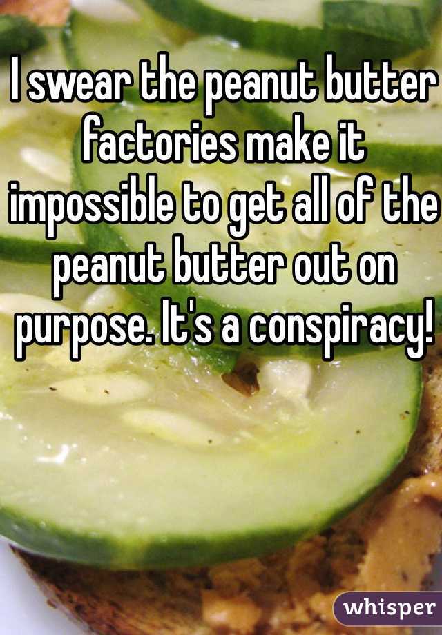 I swear the peanut butter factories make it impossible to get all of the peanut butter out on purpose. It's a conspiracy!