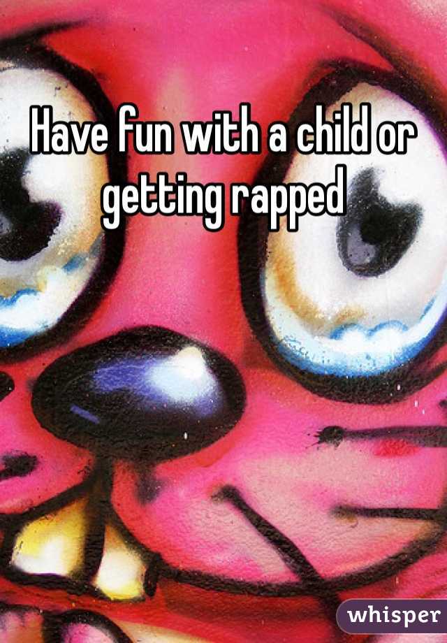 Have fun with a child or getting rapped