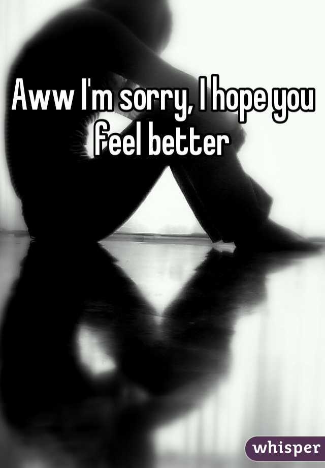 Aww I'm sorry, I hope you feel better
