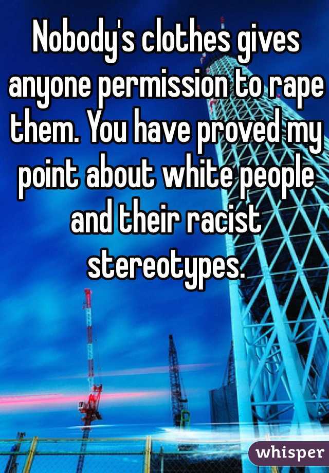 Nobody's clothes gives anyone permission to rape them. You have proved my point about white people and their racist stereotypes. 